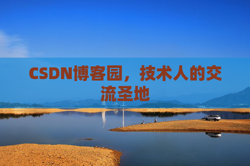 CSDN博客园,技术人的交流圣地 CSDN博客园,技术人的交流圣地